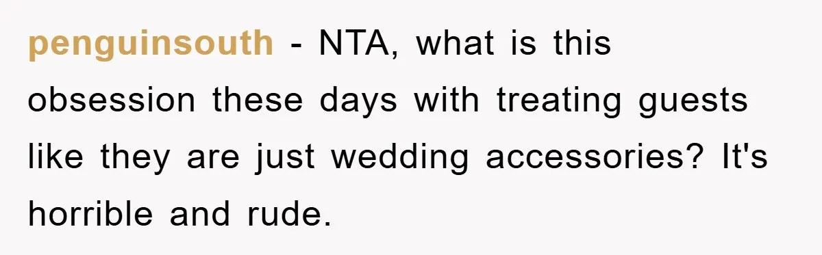 penguinsouth − NTA, what is this obsession these days with treating guests like they are just wedding accessories? It's horrible and rude.