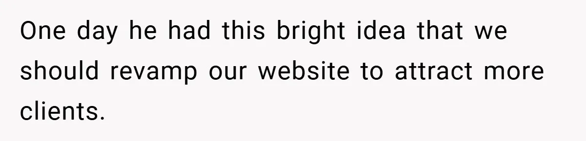 One day he had this bright idea that we should revamp our website to attract more clients.