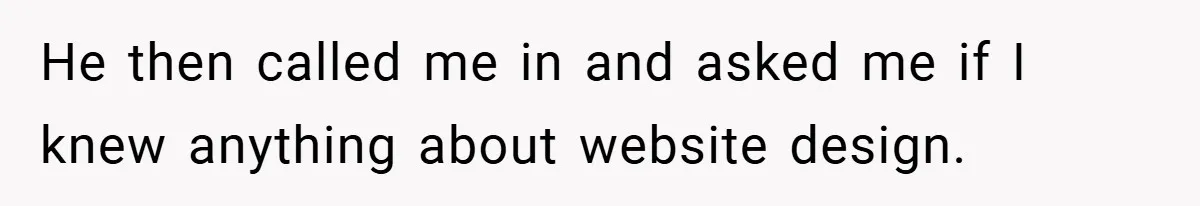 He then called me in and asked me if I knew anything about website design.