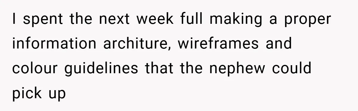 I spent the next week full making a proper information architure, wireframes and colour guidelines that the nephew could pick up