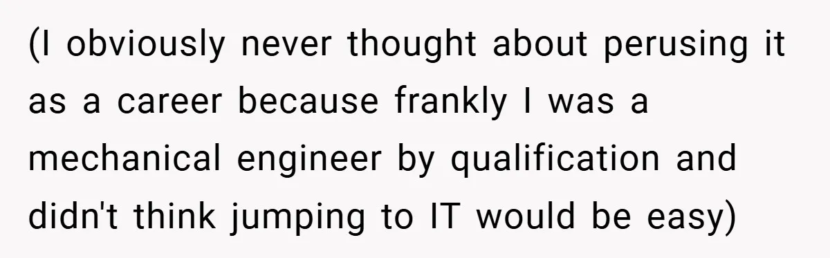 (I obviously never thought about perusing it as a career because frankly I was a mechanical engineer by qualification and didn't think jumping to IT would be easy)