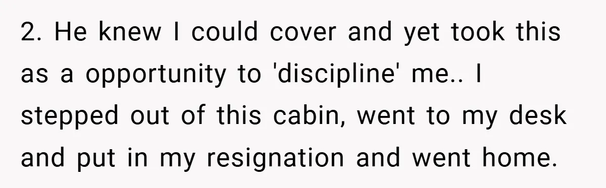 2. He knew I could cover and yet took this as a opportunity to 'discipline' me.. I stepped out of this cabin, went to my desk and put in my...