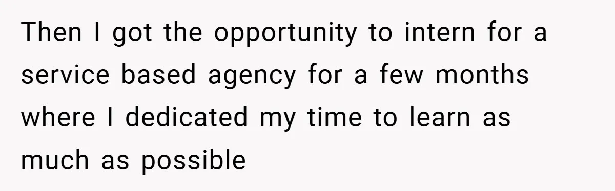 Then I got the opportunity to intern for a service based agency for a few months where I dedicated my time to learn as much as possible