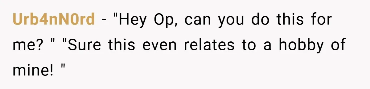 Urb4nN0rd − "Hey Op, can you do this for me? " "Sure this even relates to a hobby of mine! "