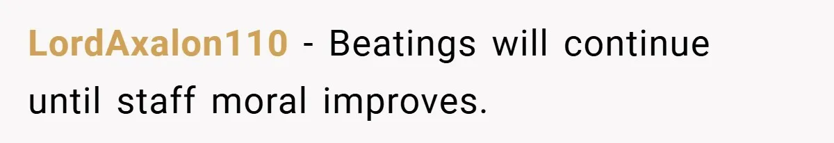 LordAxalon110 − Beatings will continue until staff moral improves.