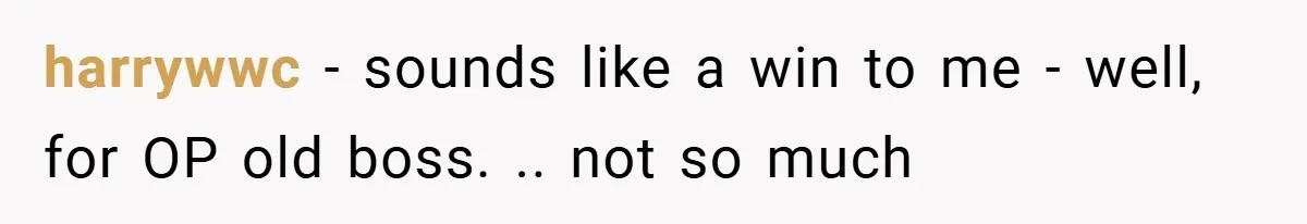 harrywwc − sounds like a win to me - well, for OP old boss. .. not so much