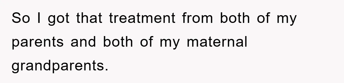 So I got that treatment from both of my parents and both of my maternal grandparents.