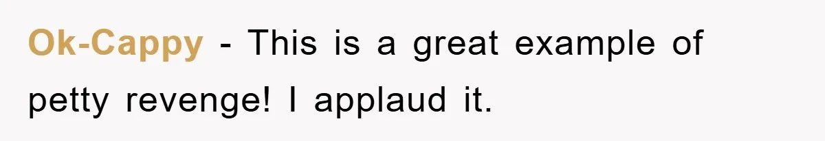 Ok-Cappy − This is a great example of petty revenge! I applaud it.