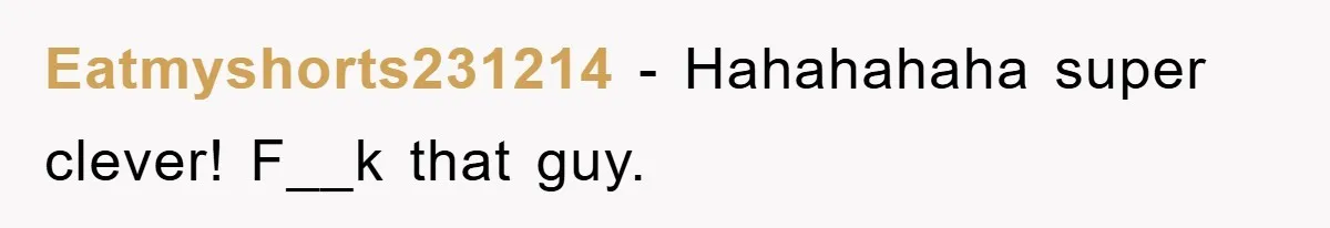 Eatmyshorts231214 − Hahahahaha super clever! F__k that guy.