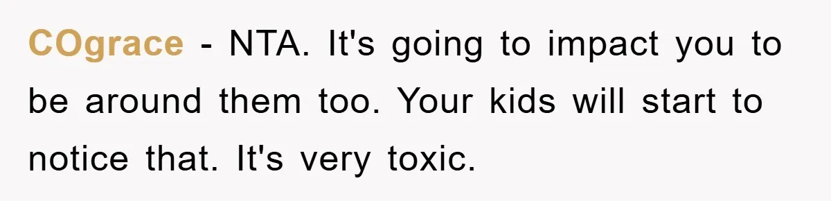 COgrace − NTA. It's going to impact you to be around them too. Your kids will start to notice that. It's very toxic.