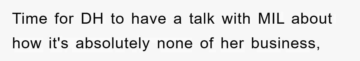 Time for DH to have a talk with MIL about how it's absolutely none of her business,