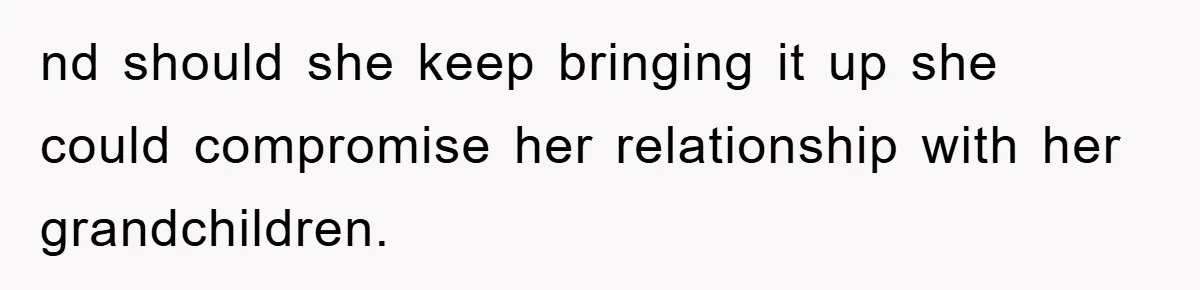 nd should she keep bringing it up she could compromise her relationship with her grandchildren.