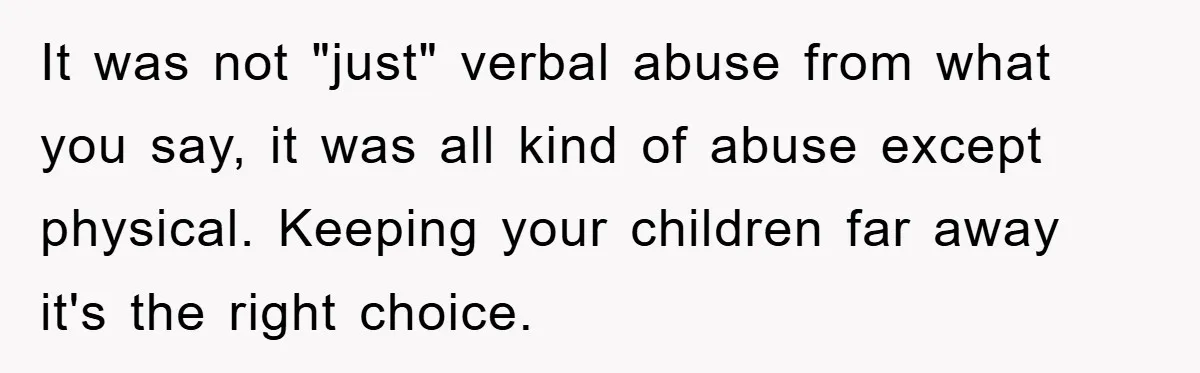 It was not "just" verbal abuse from what you say, it was all kind of abuse except physical. Keeping your children far away it's the right choice.