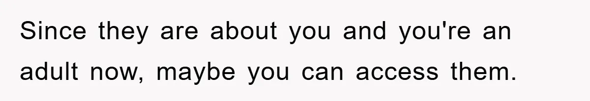 Since they are about you and you're an adult now, maybe you can access them.