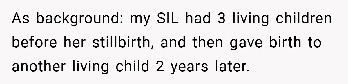 As background: my SIL had 3 living children before her stillbirth, and then gave birth to another living child 2 years later.