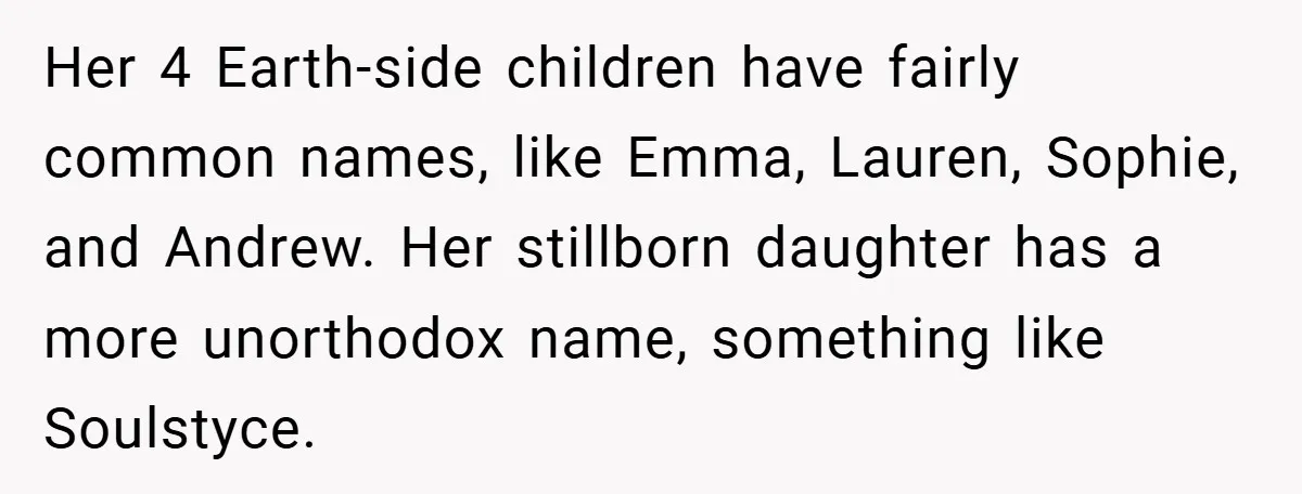 Her 4 Earth-side children have fairly common names, like Emma, Lauren, Sophie, and Andrew. Her stillborn daughter has a more unorthodox name, something like Soulstyce.
