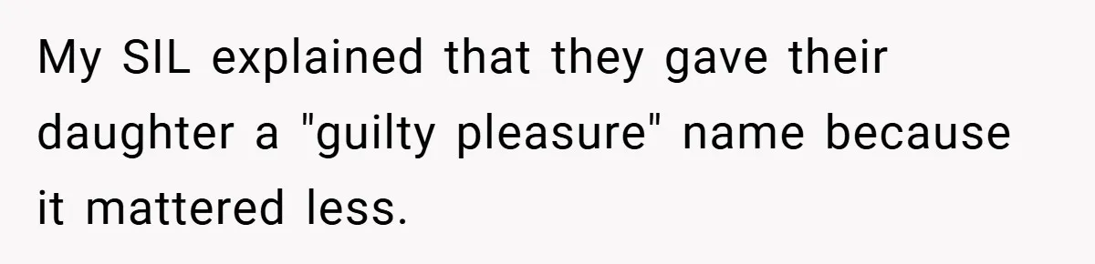 My SIL explained that they gave their daughter a "guilty pleasure" name because it mattered less.