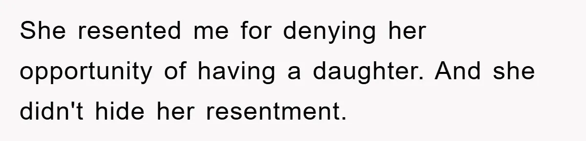 She resented me for denying her opportunity of having a daughter. And she didn't hide her resentment.