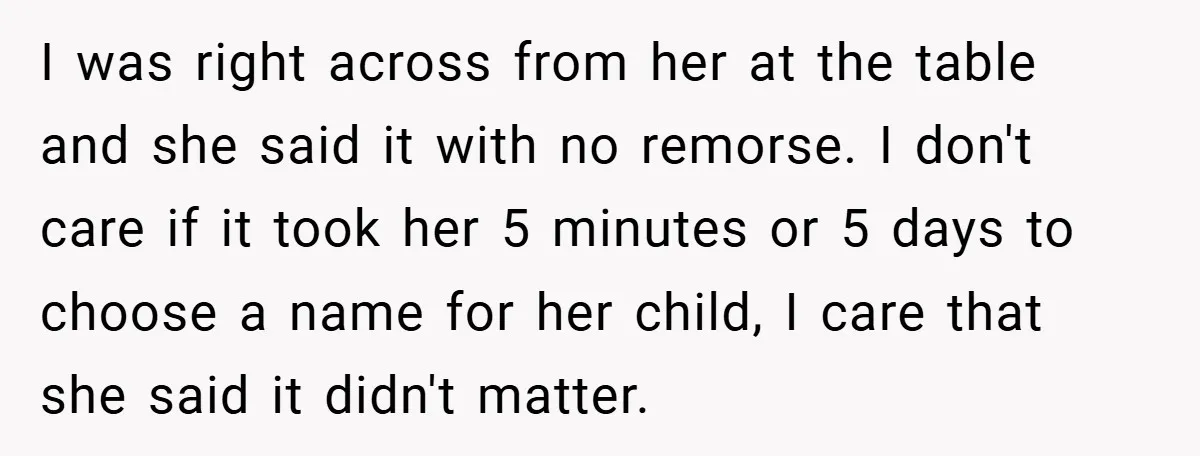 I was right across from her at the table and she said it with no remorse. I don't care if it took her 5 minutes or 5 days to choose...