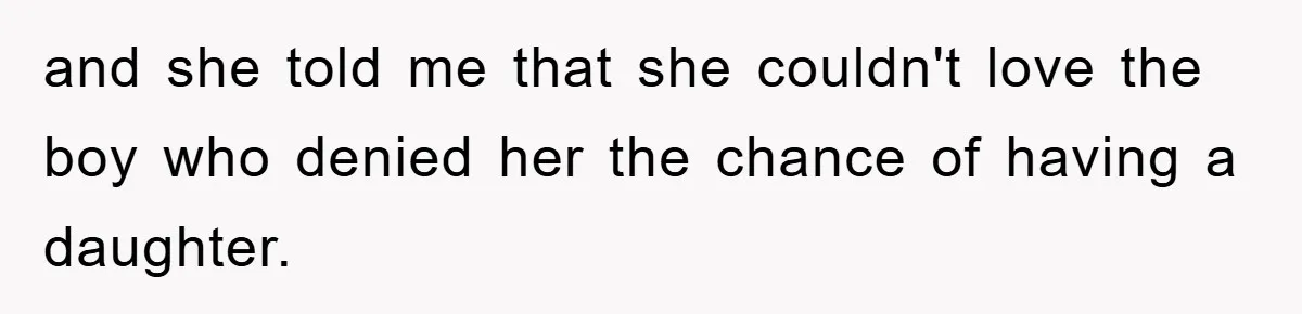 and she told me that she couldn't love the boy who denied her the chance of having a daughter.