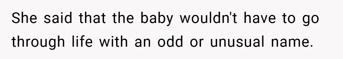 She said that the baby wouldn't have to go through life with an odd or unusual name.