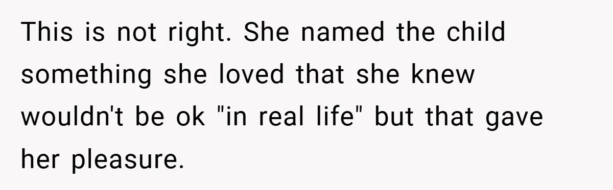 This is not right. She named the child something she loved that she knew wouldn't be ok "in real life" but that gave her pleasure.