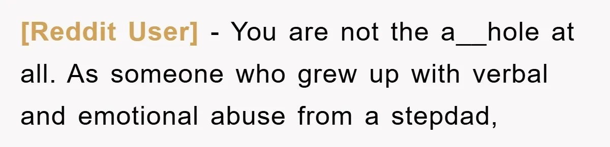 [Reddit User] − You are not the a__hole at all. As someone who grew up with verbal and emotional abuse from a stepdad,