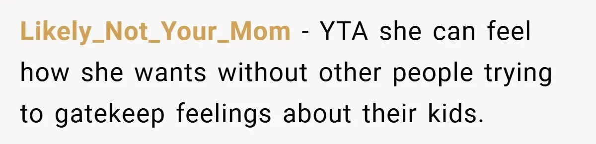 Likely_Not_Your_Mom − YTA she can feel how she wants without other people trying to gatekeep feelings about their kids.