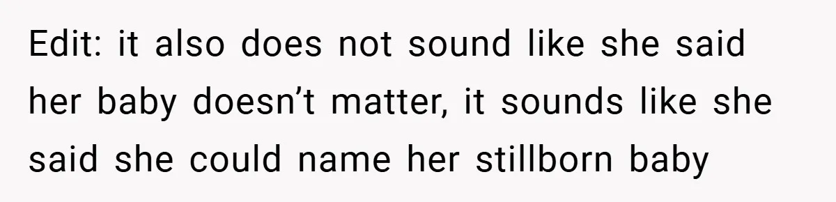 Edit: it also does not sound like she said her baby doesn’t matter, it sounds like she said she could name her stillborn baby