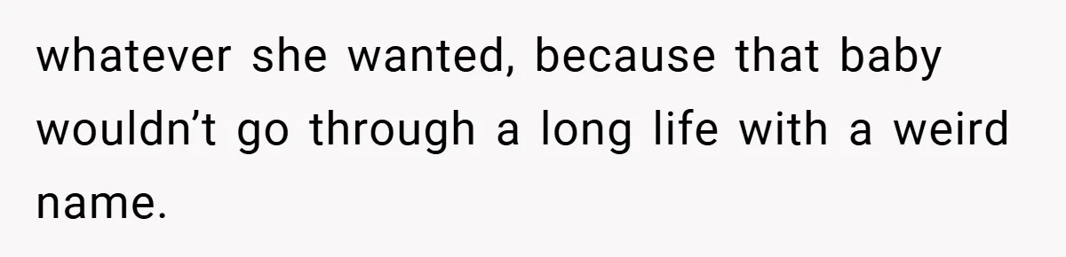 whatever she wanted, because that baby wouldn’t go through a long life with a weird name.