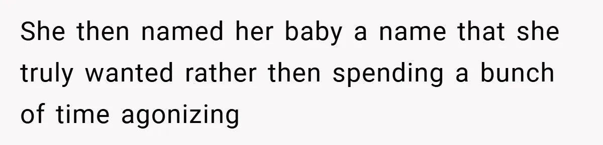 She then named her baby a name that she truly wanted rather then spending a bunch of time agonizing