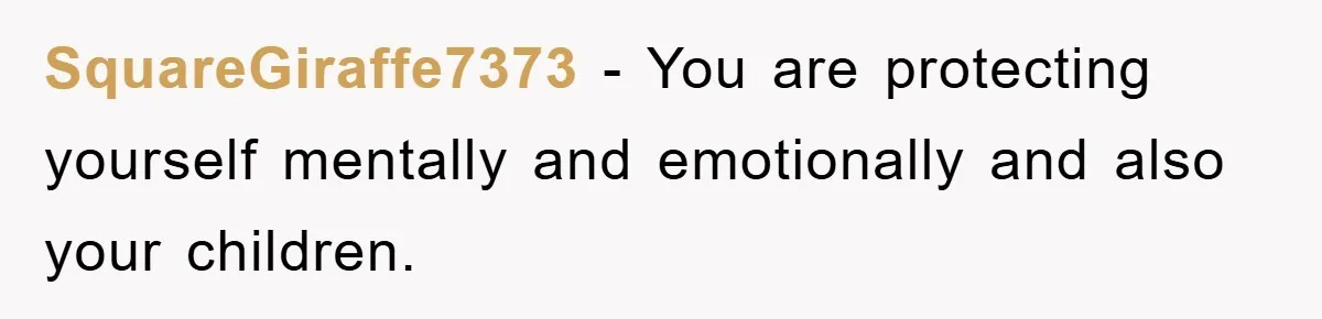SquareGiraffe7373 − You are protecting yourself mentally and emotionally and also your children.