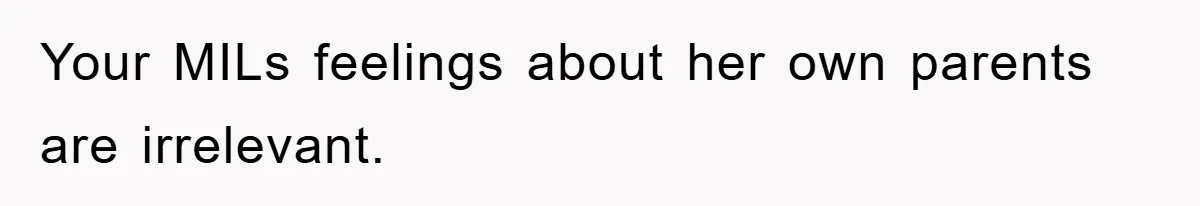 Your MILs feelings about her own parents are irrelevant.