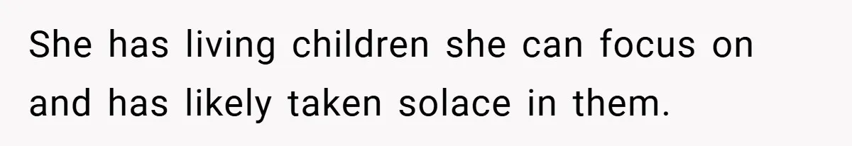 She has living children she can focus on and has likely taken solace in them.