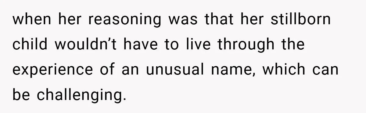 when her reasoning was that her stillborn child wouldn’t have to live through the experience of an unusual name, which can be challenging.