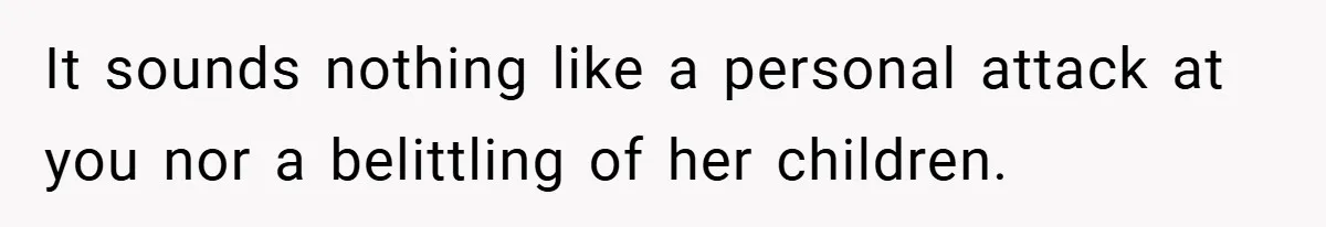 It sounds nothing like a personal attack at you nor a belittling of her children.