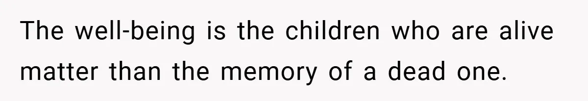 The well-being is the children who are alive matter than the memory of a dead one.