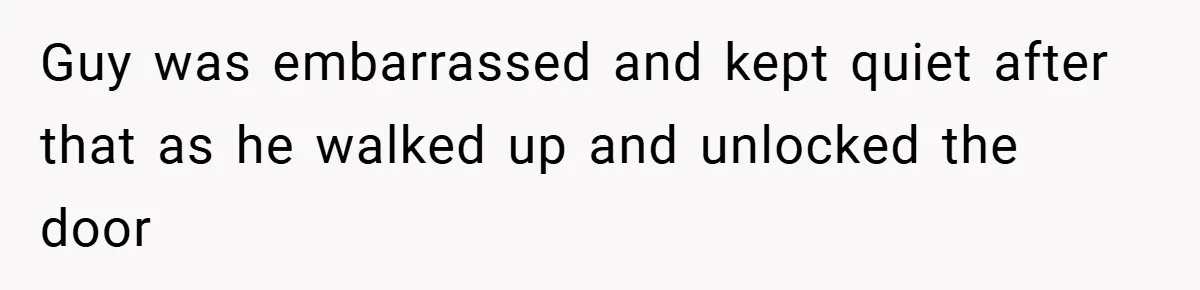 Guy was embarrassed and kept quiet after that as he walked up and unlocked the door