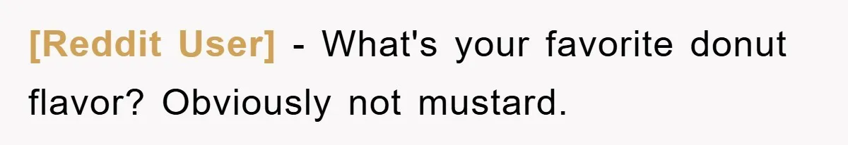 [Reddit User] − What's your favorite donut flavor? Obviously not mustard.