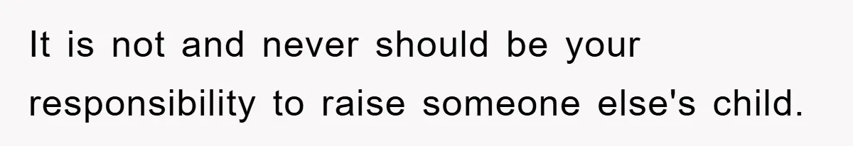 It is not and never should be your responsibility to raise someone else's child.