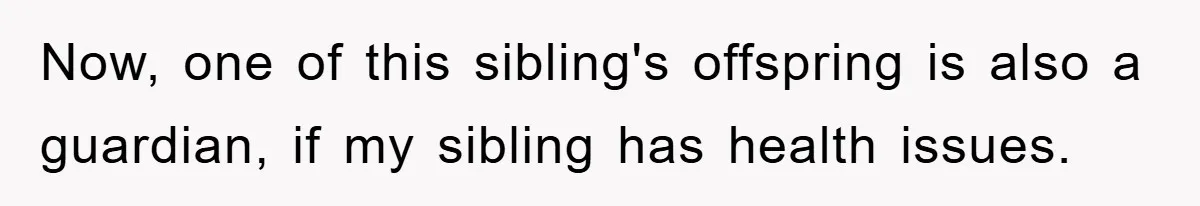 Now, one of this sibling's offspring is also a guardian, if my sibling has health issues.