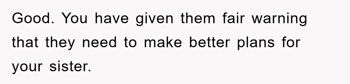 Good. You have given them fair warning that they need to make better plans for your sister.