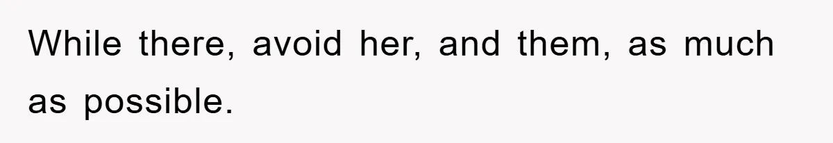 While there, avoid her, and them, as much as possible.