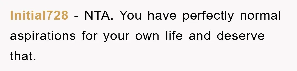 Initial728 − NTA. You have perfectly normal aspirations for your own life and deserve that.
