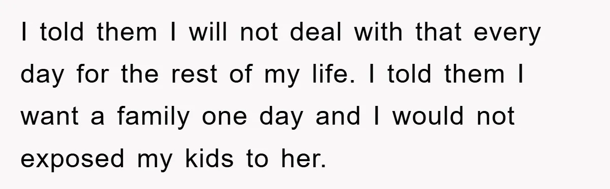 I told them I will not deal with that every day for the rest of my life. I told them I want a family one day and I would not...
