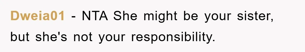 Dweia01 − NTA She might be your sister, but she's not your responsibility.