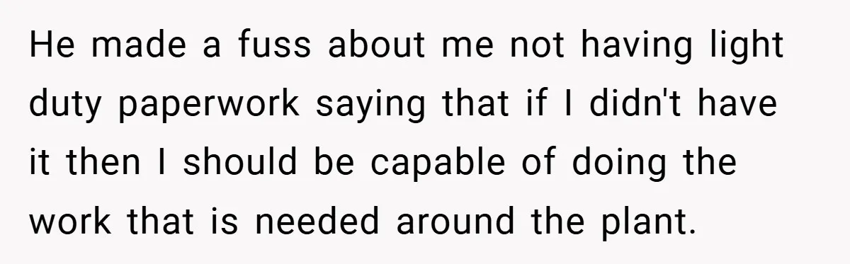 He made a fuss about me not having light duty paperwork saying that if I didn't have it then I should be capable of doing the work that is needed...