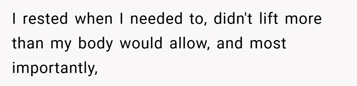 I rested when I needed to, didn't lift more than my body would allow, and most importantly,