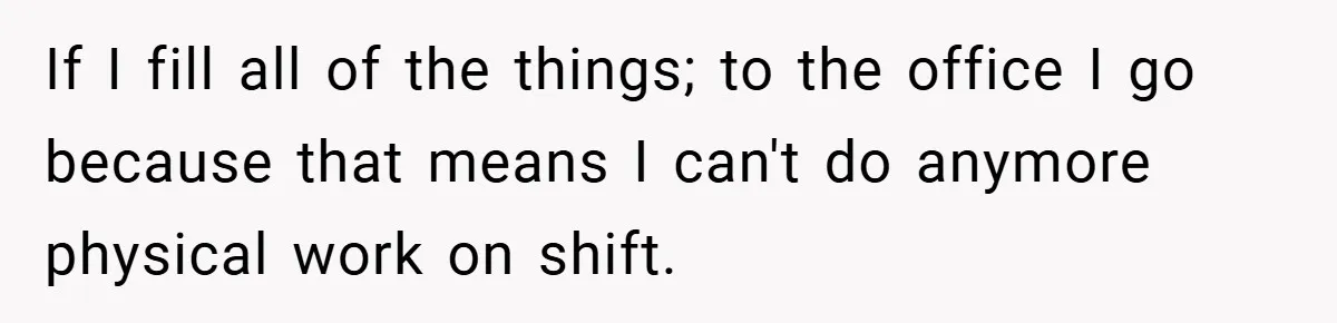 If I fill all of the things; to the office I go because that means I can't do anymore physical work on shift.