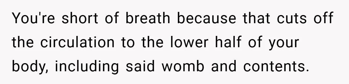 You're short of breath because that cuts off the circulation to the lower half of your body, including said womb and contents.